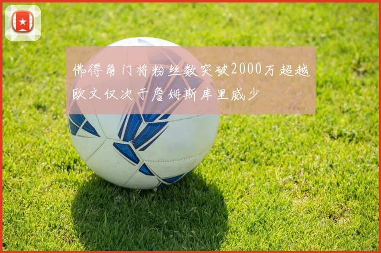 佛得角门将粉丝数突破2000万超越欧文仅次于詹姆斯库里威少