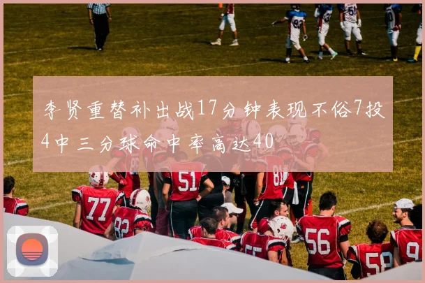 李贤重替补出战17分钟表现不俗7投4中三分球命中率高达40