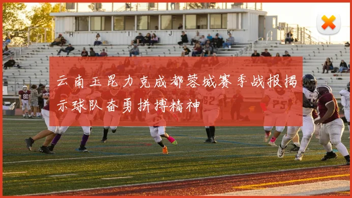 云南玉昆力克成都蓉城赛季战报揭示球队奋勇拼搏精神