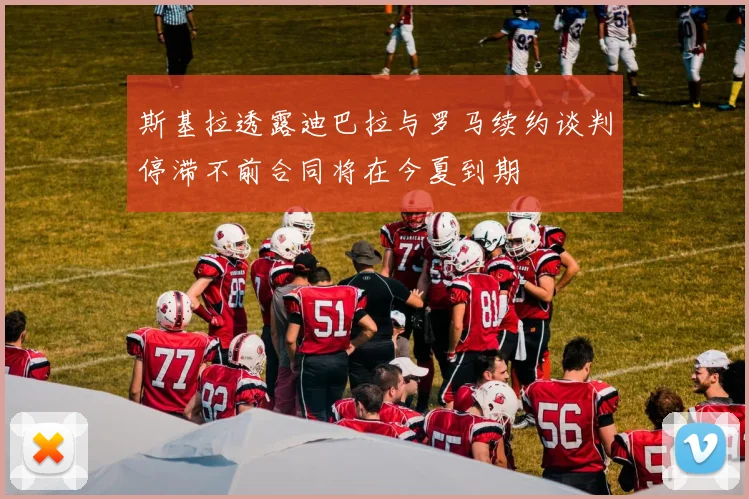 斯基拉透露迪巴拉与罗马续约谈判停滞不前合同将在今夏到期