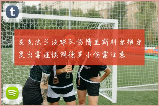 麦克法兰谈球队伤情里斯科尔维尔复出需谨慎佩德罗小伤需注意