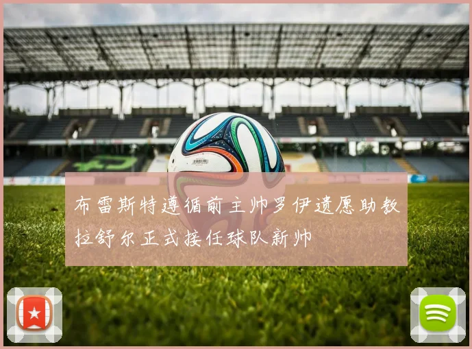 布雷斯特遵循前主帅罗伊遗愿助教拉舒尔正式接任球队新帅