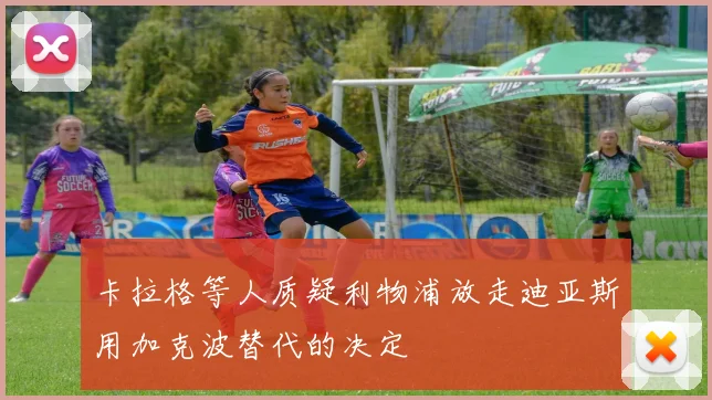 卡拉格等人质疑利物浦放走迪亚斯用加克波替代的决定