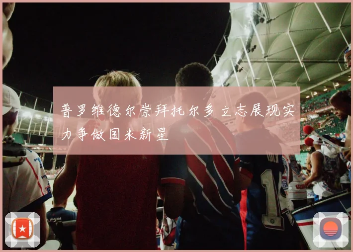 普罗维德尔崇拜托尔多立志展现实力争做国米新星