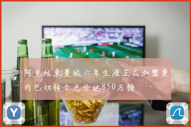 阿克结束曼城六年生涯正式加盟费内巴切转会总价达850万镑