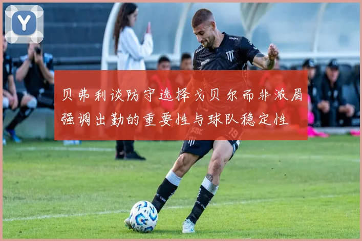 贝弗利谈防守选择戈贝尔而非浓眉强调出勤的重要性与球队稳定性