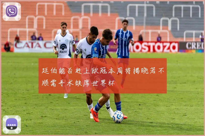 廷伯能否赶上欧冠本周将揭晓若不顺需手术缺席世界杯